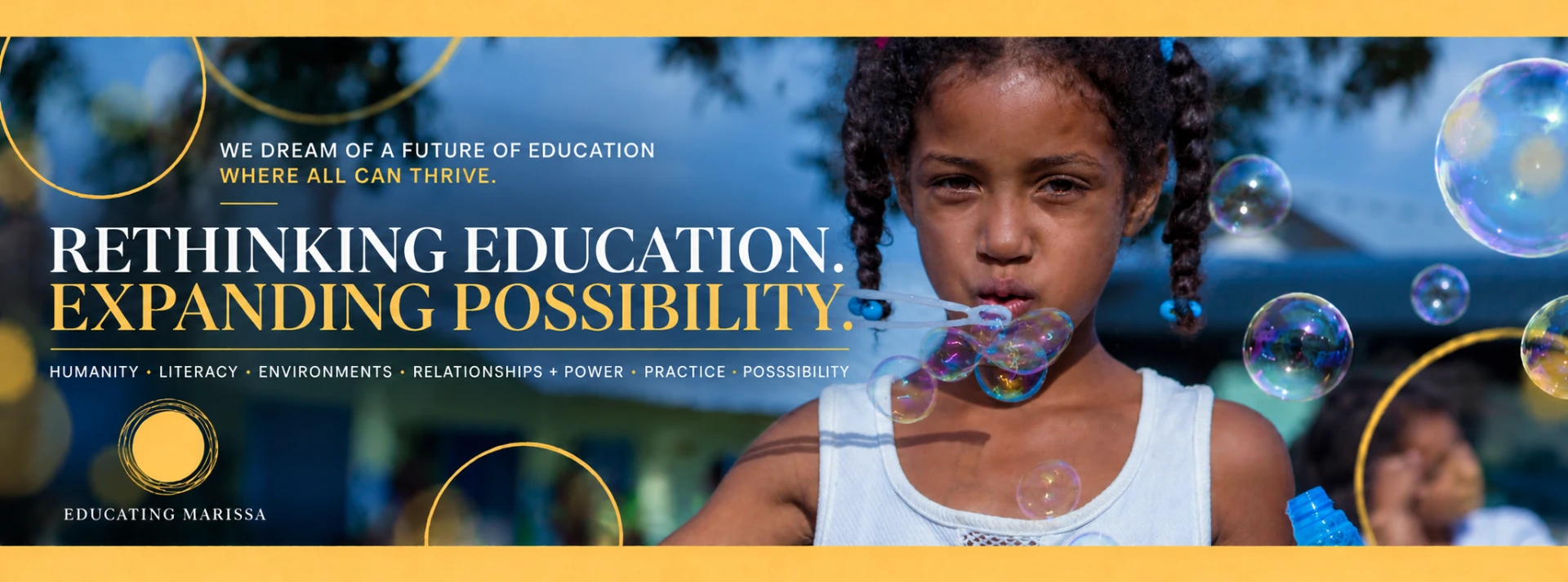 Rethinking Education. Expanding Possibility. Humanity · Literacy · Environments · Relationships + Power · Practice · Possibility — Educating Marissa